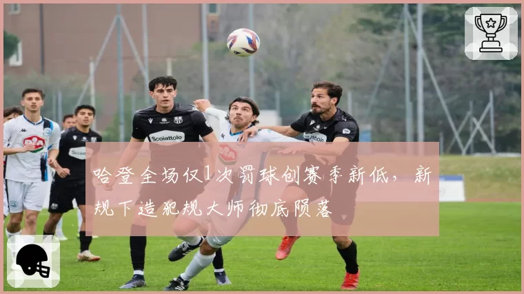 哈登全场仅1次罚球创赛季新低，新规下造犯规大师彻底陨落