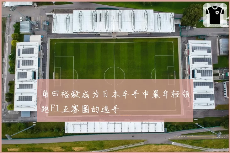 角田裕毅成为日本车手中最年轻领跑F1正赛圈的选手