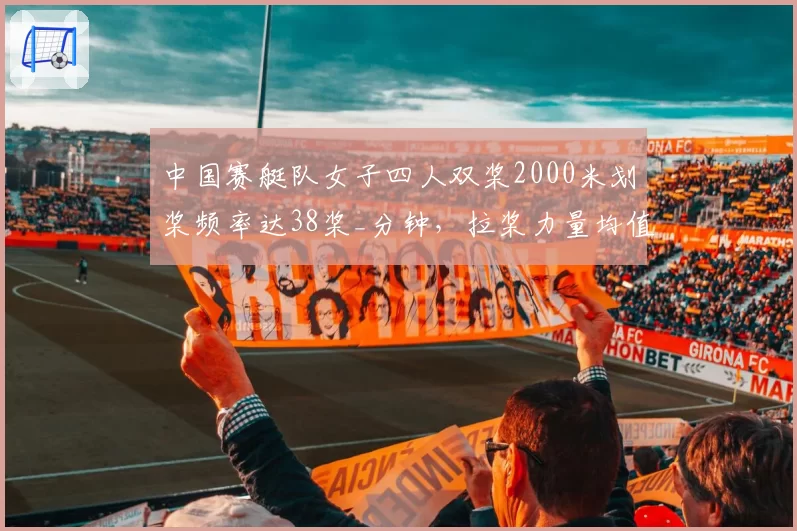 中国赛艇队女子四人双桨2000米划桨频率达38桨_分钟，拉桨力量均值提高5%