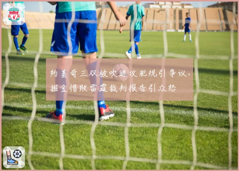 约基奇三双被吹进攻犯规引争议，掘金惜败雷霆裁判报告引众怒