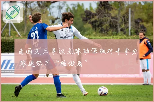 南通支云争议点球助保级对手拿分 球迷怒斥“被做局”