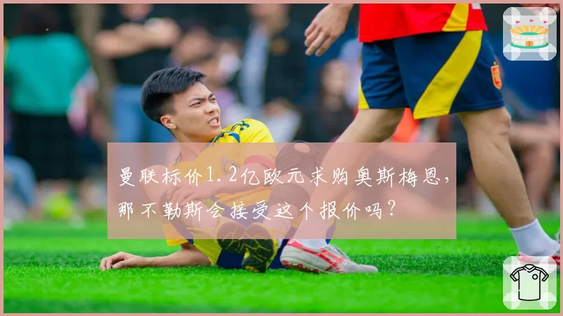 曼联标价1.2亿欧元求购奥斯梅恩，那不勒斯会接受这个报价吗？