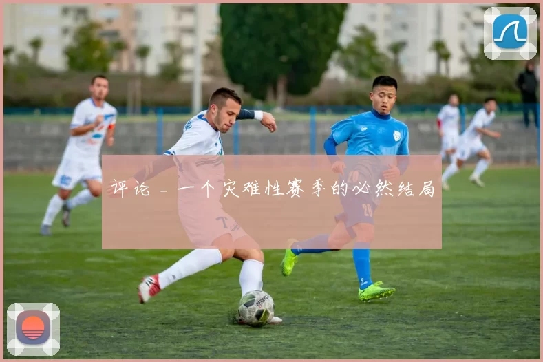 评论 _ 一个灾难性赛季的必然结局