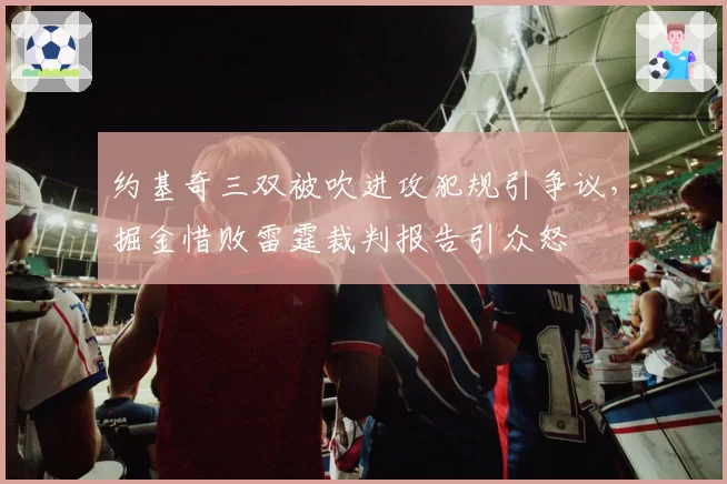 约基奇三双被吹进攻犯规引争议，掘金惜败雷霆裁判报告引众怒