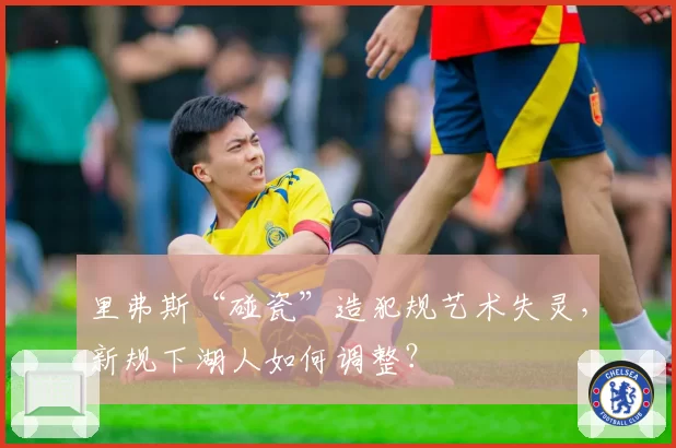 里弗斯“碰瓷”造犯规艺术失灵，新规下湖人如何调整？