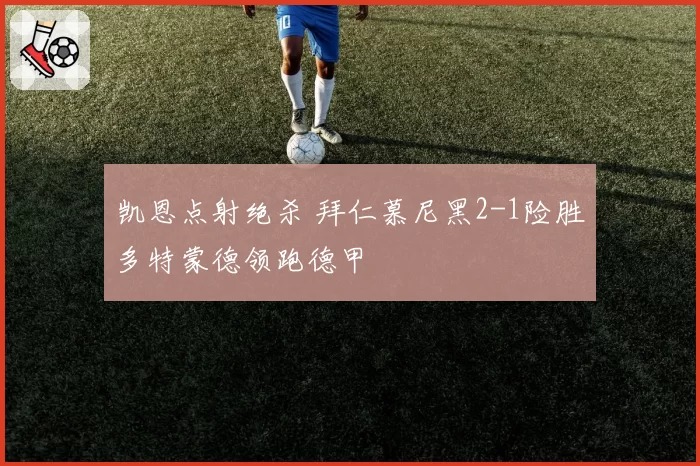 凯恩点射绝杀 拜仁慕尼黑2-1险胜多特蒙德领跑德甲