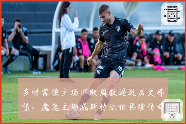 多特蒙德主场不败周数逼近历史峰值,魔鬼主场威斯特法伦再续传奇