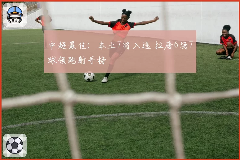 中超最佳：本土7将入选 拉唐6场7球领跑射手榜