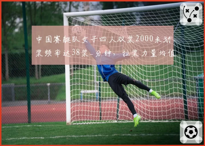 中国赛艇队女子四人双桨2000米划桨频率达38桨_分钟，拉桨力量均值提高5%